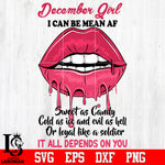 December Girl I can be mean AF sweet as Candy Cold as ice and evil as hell or loyal like a soldier it all depends on you Svg Dxf Eps Png file
