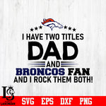 Denver Broncos Football Dad, I Have two titles Dad and Broncos fan and i rock them both svg eps dxf png file