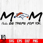 Denver Broncos Mom I'll be there for you Svg Dxf Eps Png file