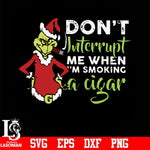 Don't interrupt me when i'm smoking a cigar svg, grinch christmas svg, png, dxf, eps digital file