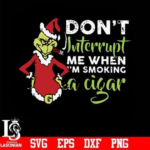 Don't interrupt me when i'm smoking a cigar svg, grinch christmas svg, png, dxf, eps digital file