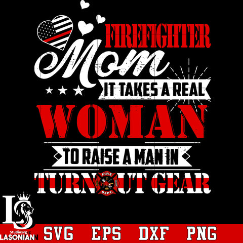 Firefighter Mom It Takes A Real Woman To Raise A Man In Turnout Gear svg dxf eps png file