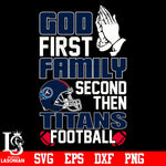 God First,Family second then Tennessee Titans Football svg eps dxf png file