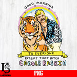 Good morning To Everyone Except That Bitch Carole Baskin PNG file