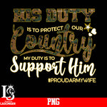  His Duty Is To Protect Our Country My Duty Is To Support Him #Proudarmywife PNG file