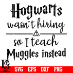 Hogwarts Wasn't Hiring So I teach Muggles instead, Harry Potter svg,eps,dxf,png file