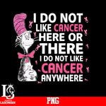 I Do Not Like Cancer Here Or There I Do Not Like Cancer Anywhere PNG file