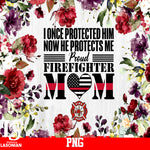 I Once Protected Him Now He Protects Me Proud Firefighter MOM Fire PNG file