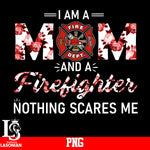 I Am A Mom And A Firefighter Nothing Scares Me PNG file