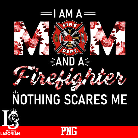 I Am A Mom And A Firefighter Nothing Scares Me PNG file