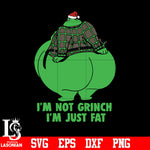 I’m Not Grinch I’m Just Fat svg eps dxf png file