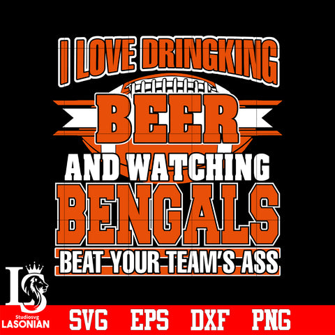 I Love Dringking Beer And Watching Bengals Beat Your Team's Ass svg eps dxf png file