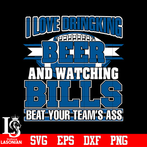 I Love Dringking Beer And Watching Bills Beat Your Team's Ass svg eps dxf png file