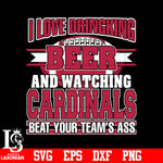 I Love Dringking Beer And Watching Cardinals Beat Your Team's Ass svg eps dxf png file