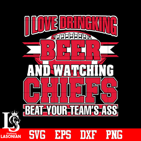 I Love Dringking Beer And Watching Chiefs Beat Your Team's Ass svg eps dxf png file
