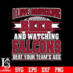 I Love Dringking Beer And Watching Falcons Beat Your Team's Ass svg eps dxf png file