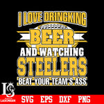 I Love Dringking Beer And Watching Jets Steelers Your Team's Ass svg eps dxf png file