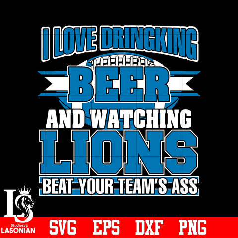 I Love Dringking Beer And Watching Lions Beat Your Team's Ass svg eps dxf png file