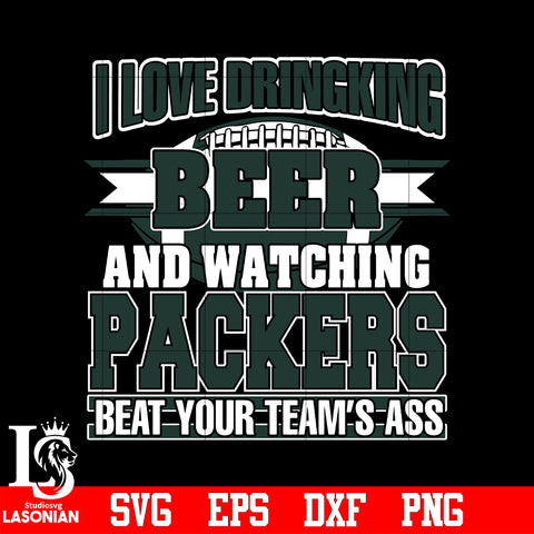 I Love Dringking Beer And Watching Packers Beat Your Team's Ass svg eps dxf png file
