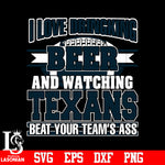 I Love Dringking Beer And Watching Texans Beat Your Team's Ass svg eps dxf png file
