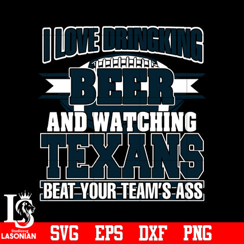 I Love Dringking Beer And Watching Texans Beat Your Team's Ass svg eps dxf png file