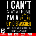 I can't saty at home I'm a 911 dispatcher we fight when others can't anymore Svg Dxf Eps Png file