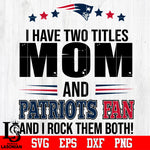 I have two mom and Patriots fan, and I rock them both Svg Dxf Eps Png file
