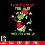 I like the sound you make when you shut up svg, christmas svg, grinch svg png dxf eps digital file