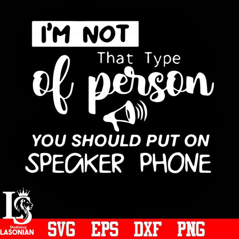 I'm not that type of person you should put on speaker phone svg, png, dxf, eps digital file
