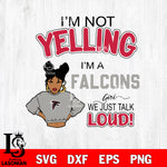 I’m not yelling i’m a  Atlanta Falcons girl we just talk loud! svg,eps,dxf,png file , digital download