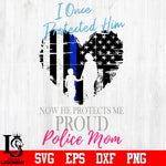 I once protect him now he protects me proud police mom Svg Dxf Eps Png file