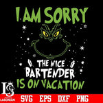 I am sorry the nice bartender is on vacation svg, grinch svg, png, dxf, eps digital file