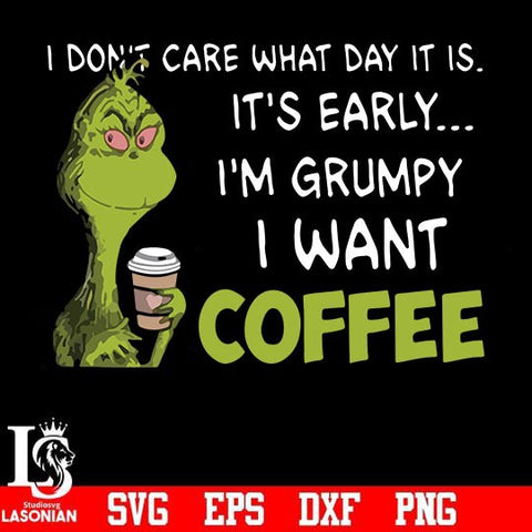 I dont care what day it is, its early, im grumpy i want coffee, grinch svg, png, dxf, eps digital file