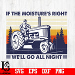If The Moisture's Right We'll Go All Night svg,eps,dxf,png file