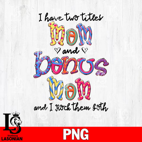 I have two titles Mom & Bonus mom I rock them both  Png file