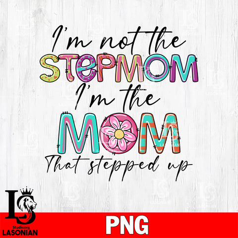 I m not the stepmom I'm the mom that stepped up  Png file