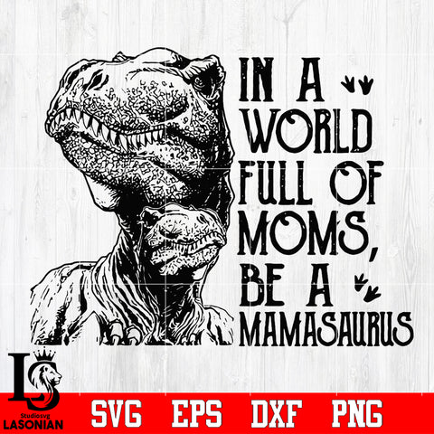  In a world full Of Moms Be A Mamasaurus, Mama Dinosaur Svg Dxf Eps Png file