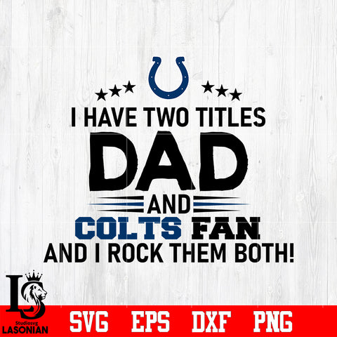 Indianapolis Colts Football Dad, I Have two titles Dad and Colts fan and i rock them both svg eps dxf png file