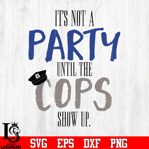 It's not a party until the cops show up svg eps dxf png file