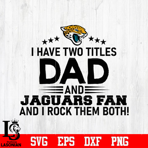 Jacksonville Jaguars Football Dad, I Have two titles Dad and Jaguars fan and i rock them both svg eps dxf png file