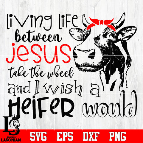 Living life between jesus take the wheel and wish a heifer would Svg Dxf Eps Png file