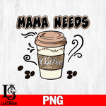 Mama Needs Coffee  Png file