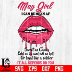 May Girl I can be mean AF sweet as Candy Cold as ice and evil as hell or loyal like a soldier it all depends on you Svg Dxf Eps Png file
