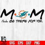 Miami Dolphins Mom I'll be there for you Svg Dxf Eps Png file
