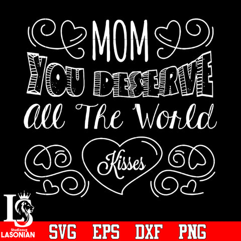 Mom you deserve all the world kisses svg eps dxf png file