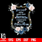 Most People never meet their heroes,I raised Mine Proud Police Mom PNG file