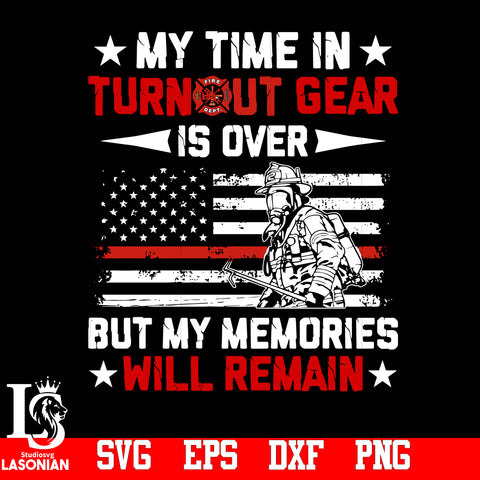My Time in Turnout gear Is Over But My Memories Will Remain svg,eps,dxf,png file