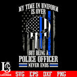 My Time In Uniform Is Over But Being Police Officer Never Ends Police Skull Flag svg eps png dxf file