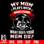 My mom plays woth sawdust and hammer what does your mom do Svg Dxf Eps Png file