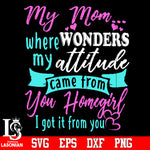 My mom where my attitude come from you homegirl i got from you Svg Dxf Eps Png file